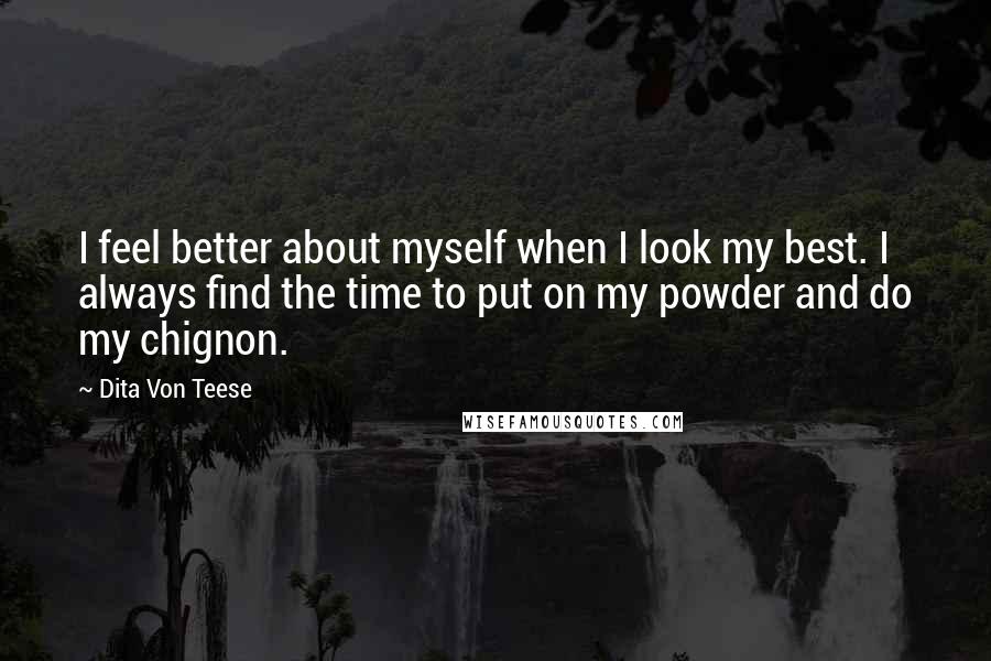 Dita Von Teese Quotes: I feel better about myself when I look my best. I always find the time to put on my powder and do my chignon.