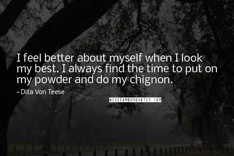 Dita Von Teese Quotes: I feel better about myself when I look my best. I always find the time to put on my powder and do my chignon.