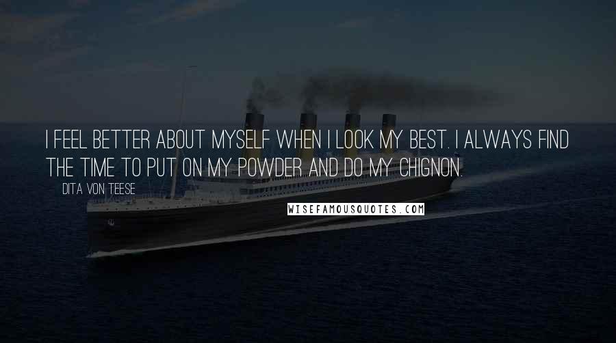 Dita Von Teese Quotes: I feel better about myself when I look my best. I always find the time to put on my powder and do my chignon.