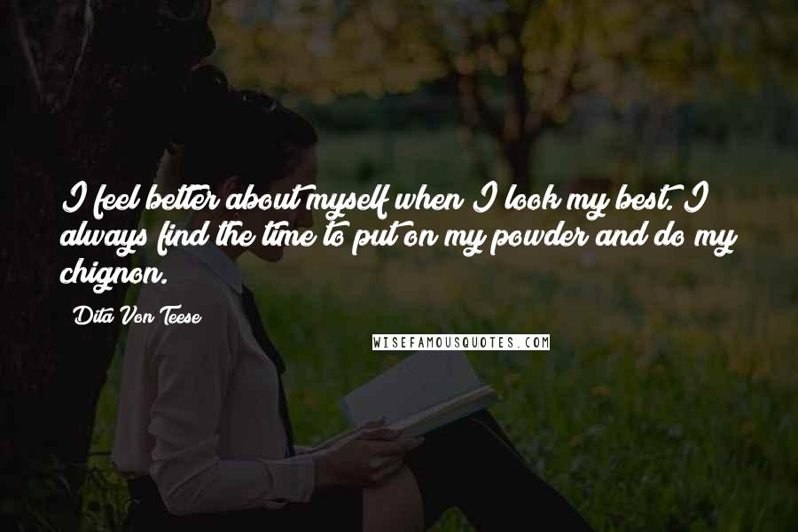 Dita Von Teese Quotes: I feel better about myself when I look my best. I always find the time to put on my powder and do my chignon.