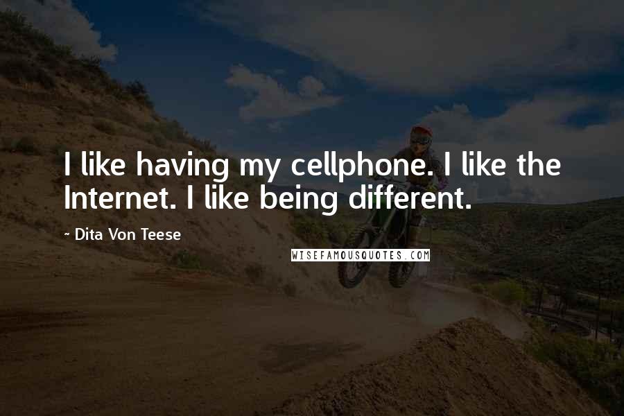 Dita Von Teese Quotes: I like having my cellphone. I like the Internet. I like being different.