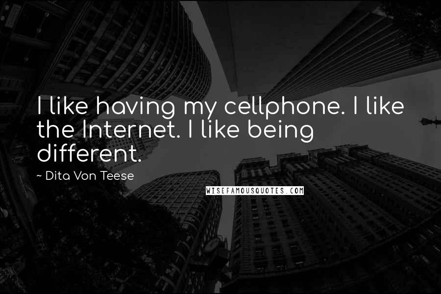 Dita Von Teese Quotes: I like having my cellphone. I like the Internet. I like being different.