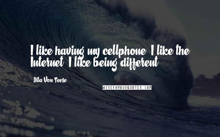 Dita Von Teese Quotes: I like having my cellphone. I like the Internet. I like being different.