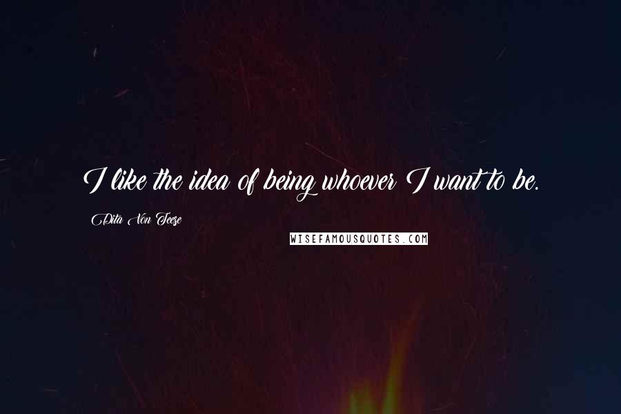 Dita Von Teese Quotes: I like the idea of being whoever I want to be.