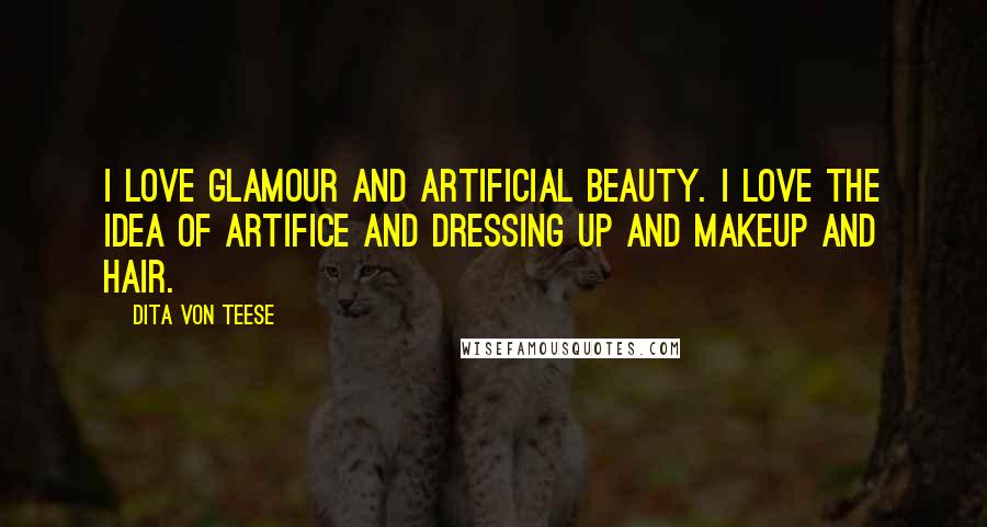 Dita Von Teese Quotes: I love glamour and artificial beauty. I love the idea of artifice and dressing up and makeup and hair.