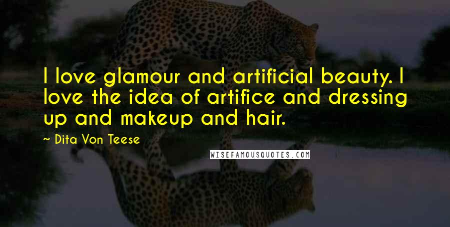 Dita Von Teese Quotes: I love glamour and artificial beauty. I love the idea of artifice and dressing up and makeup and hair.