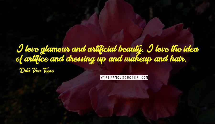 Dita Von Teese Quotes: I love glamour and artificial beauty. I love the idea of artifice and dressing up and makeup and hair.