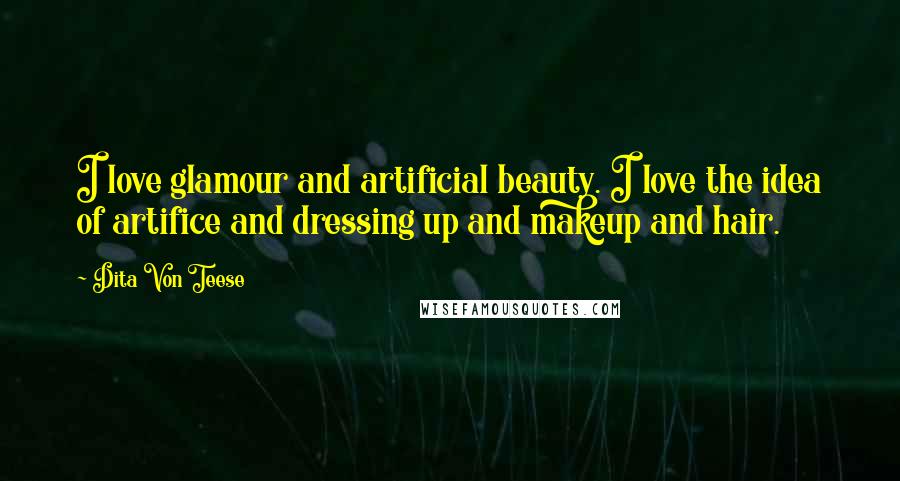 Dita Von Teese Quotes: I love glamour and artificial beauty. I love the idea of artifice and dressing up and makeup and hair.