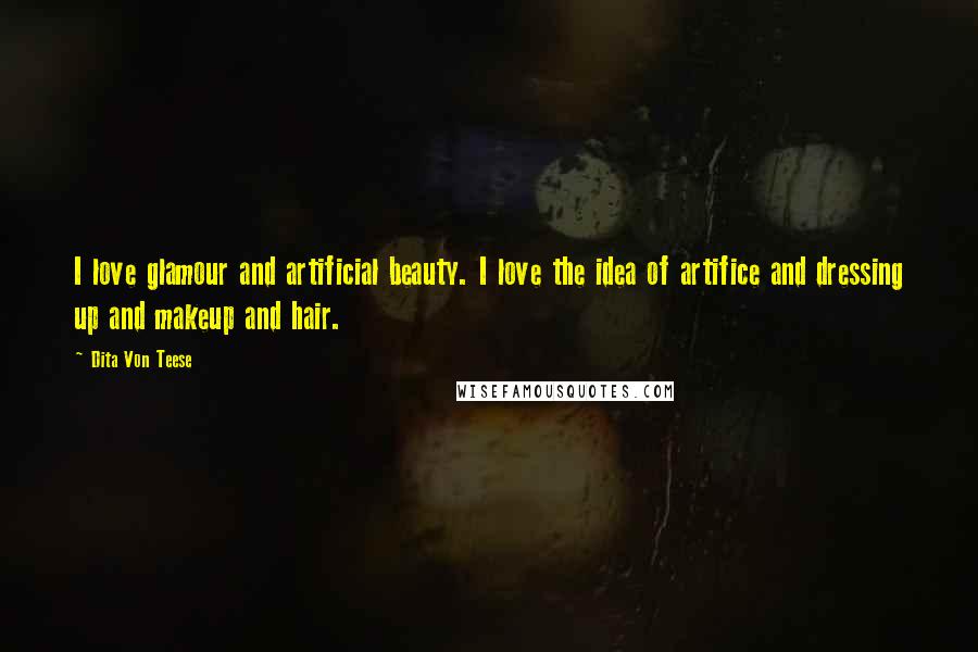 Dita Von Teese Quotes: I love glamour and artificial beauty. I love the idea of artifice and dressing up and makeup and hair.