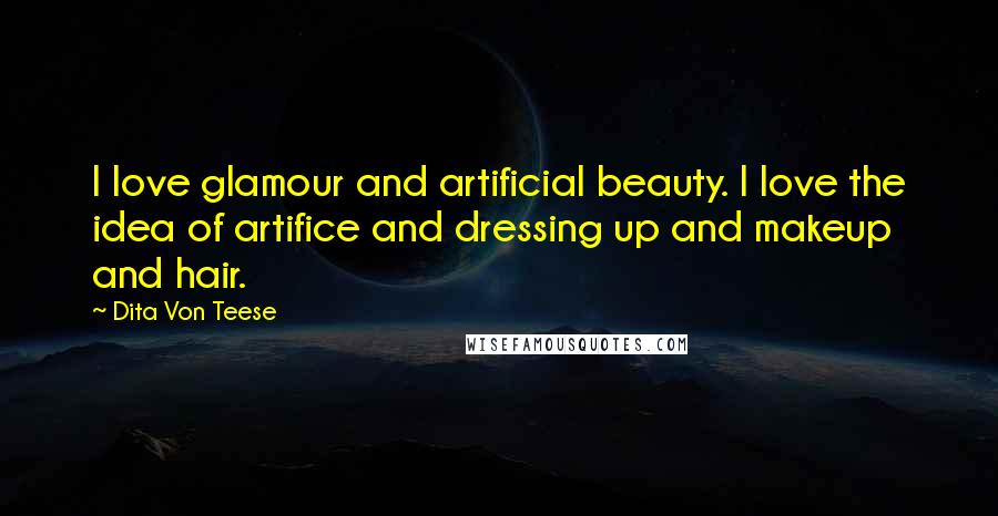 Dita Von Teese Quotes: I love glamour and artificial beauty. I love the idea of artifice and dressing up and makeup and hair.