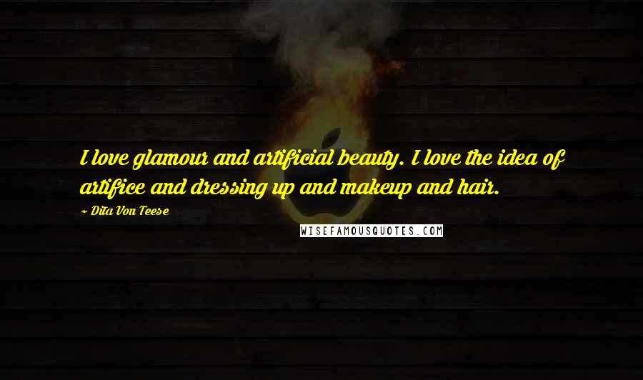 Dita Von Teese Quotes: I love glamour and artificial beauty. I love the idea of artifice and dressing up and makeup and hair.