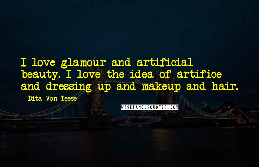 Dita Von Teese Quotes: I love glamour and artificial beauty. I love the idea of artifice and dressing up and makeup and hair.