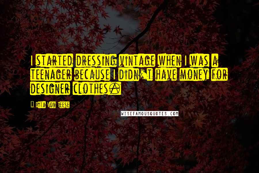 Dita Von Teese Quotes: I started dressing vintage when I was a teenager because I didn't have money for designer clothes.