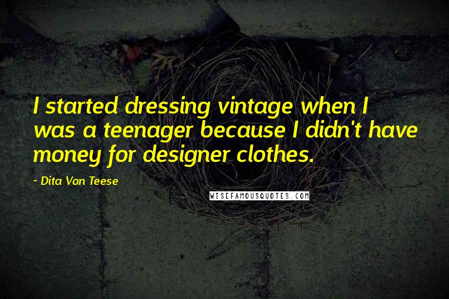 Dita Von Teese Quotes: I started dressing vintage when I was a teenager because I didn't have money for designer clothes.