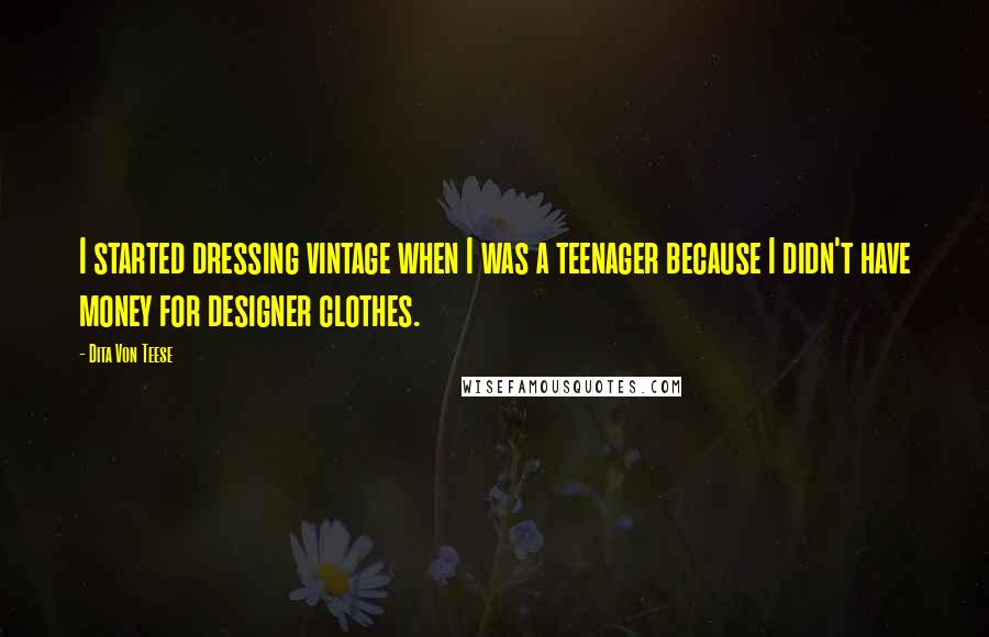 Dita Von Teese Quotes: I started dressing vintage when I was a teenager because I didn't have money for designer clothes.