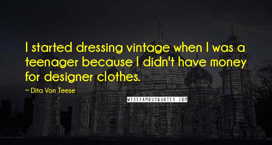 Dita Von Teese Quotes: I started dressing vintage when I was a teenager because I didn't have money for designer clothes.