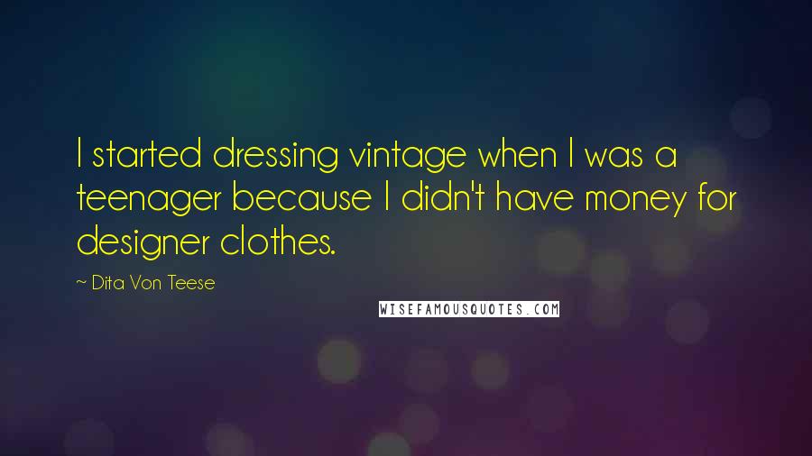 Dita Von Teese Quotes: I started dressing vintage when I was a teenager because I didn't have money for designer clothes.