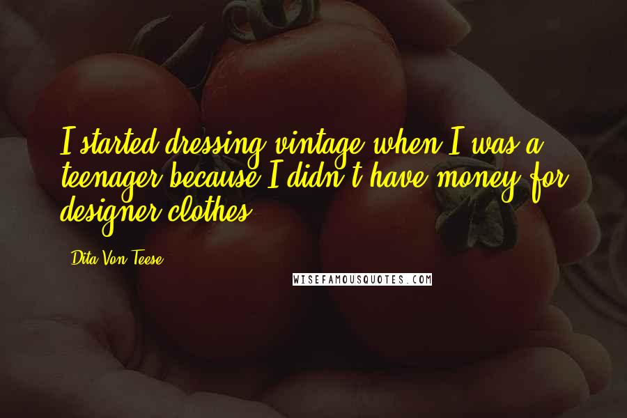 Dita Von Teese Quotes: I started dressing vintage when I was a teenager because I didn't have money for designer clothes.