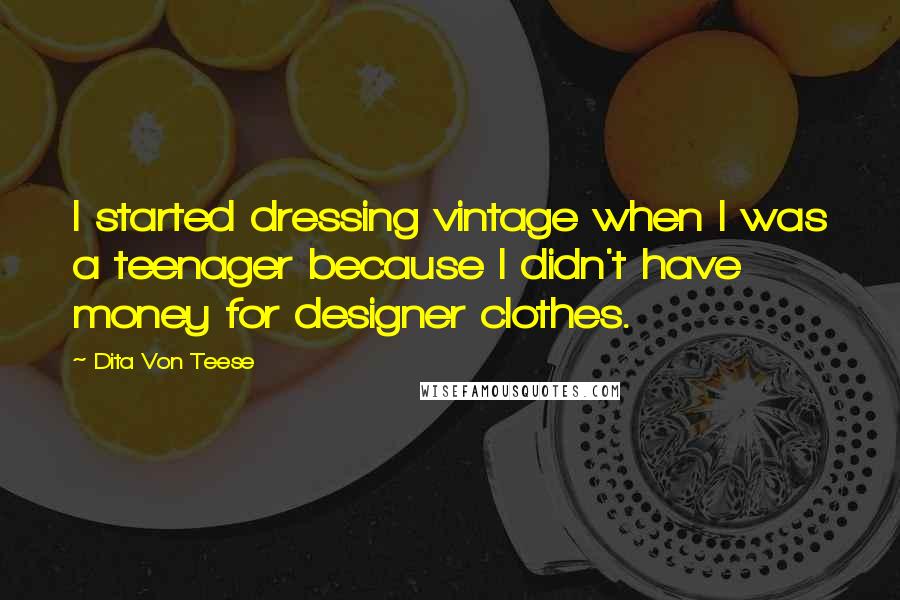 Dita Von Teese Quotes: I started dressing vintage when I was a teenager because I didn't have money for designer clothes.