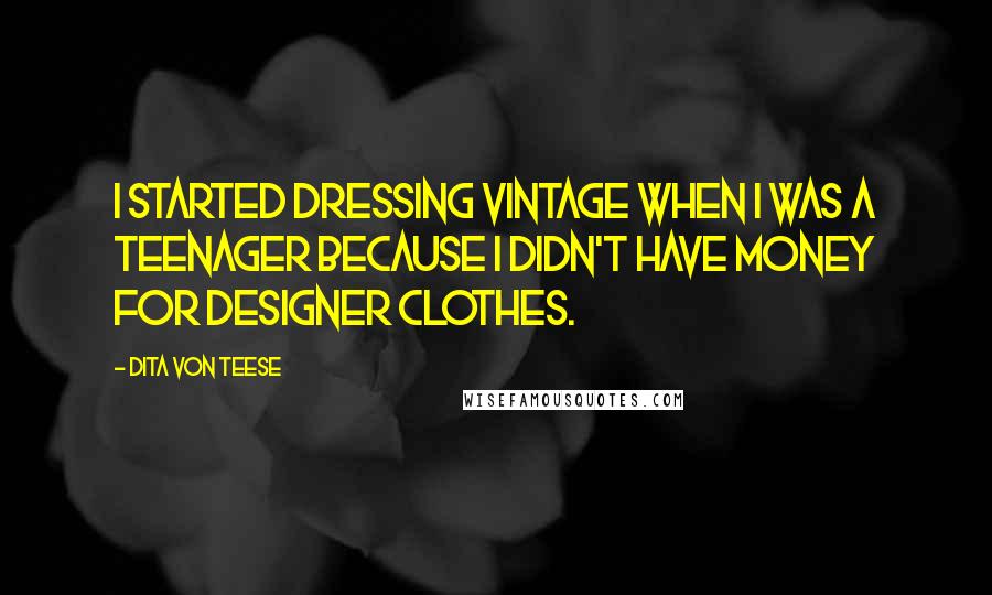 Dita Von Teese Quotes: I started dressing vintage when I was a teenager because I didn't have money for designer clothes.