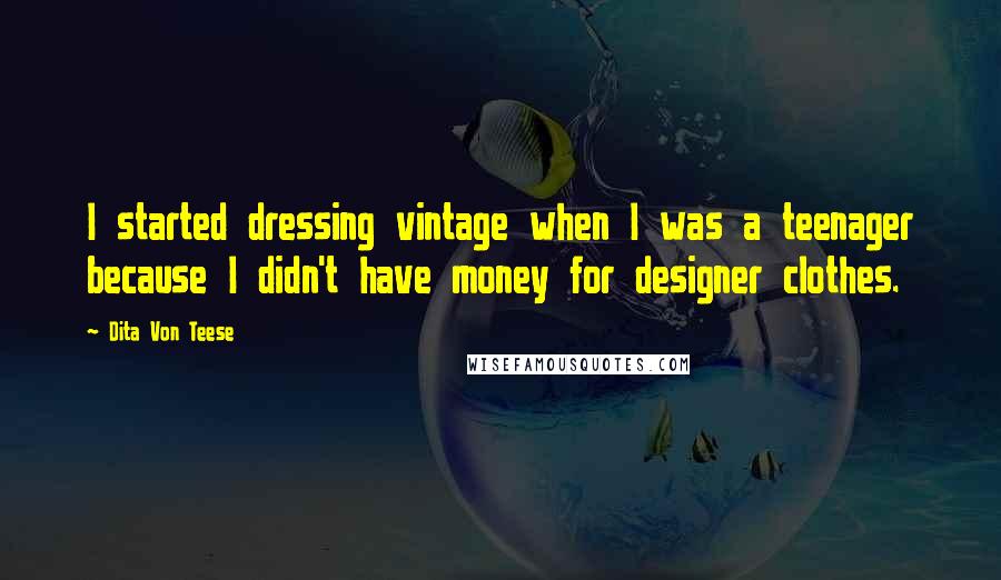 Dita Von Teese Quotes: I started dressing vintage when I was a teenager because I didn't have money for designer clothes.