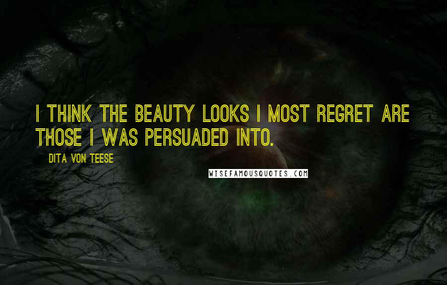 Dita Von Teese Quotes: I think the beauty looks I most regret are those I was persuaded into.