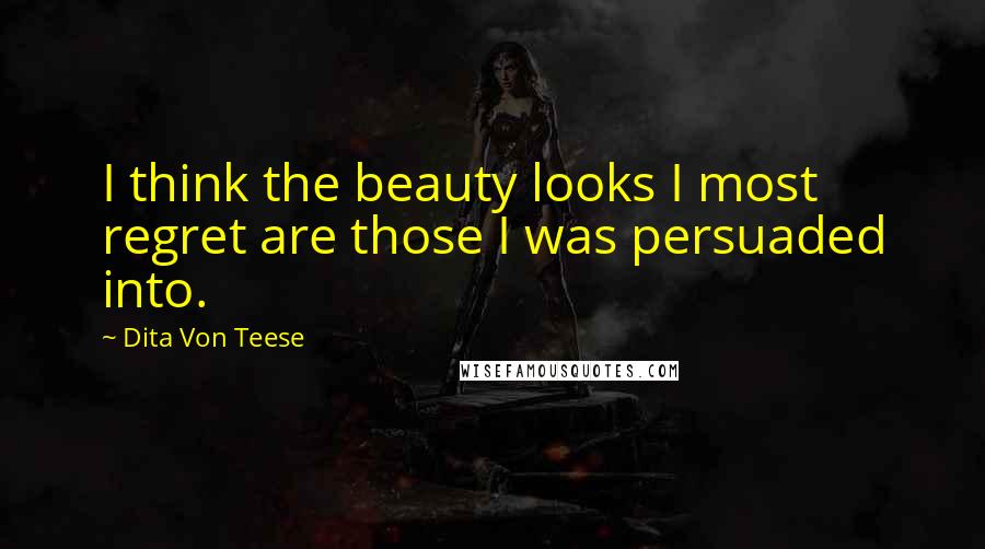 Dita Von Teese Quotes: I think the beauty looks I most regret are those I was persuaded into.