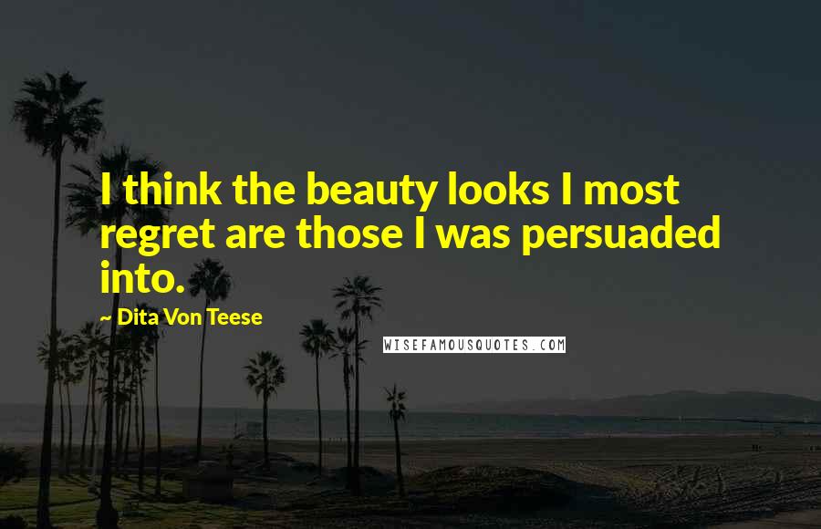 Dita Von Teese Quotes: I think the beauty looks I most regret are those I was persuaded into.