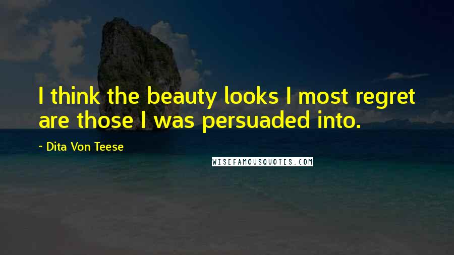 Dita Von Teese Quotes: I think the beauty looks I most regret are those I was persuaded into.