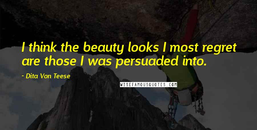 Dita Von Teese Quotes: I think the beauty looks I most regret are those I was persuaded into.
