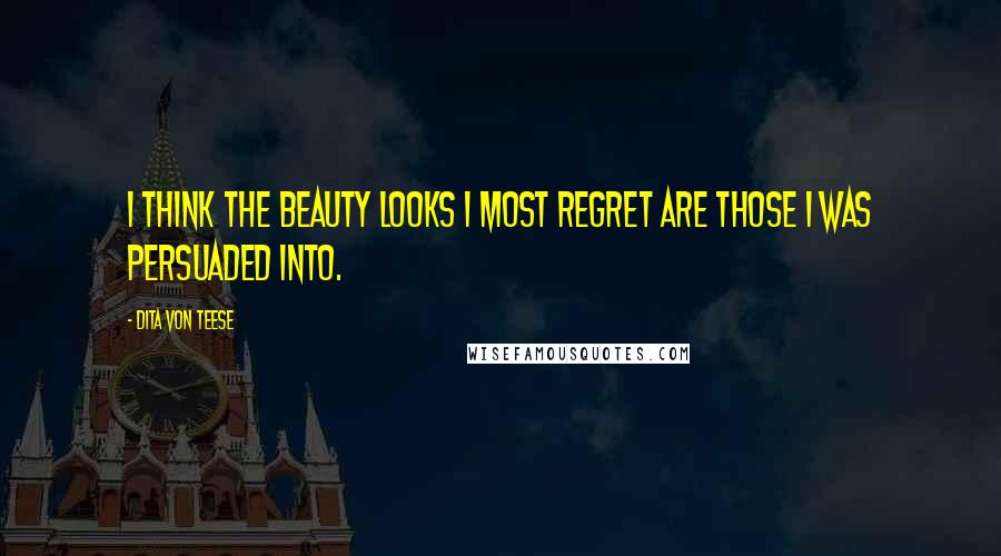 Dita Von Teese Quotes: I think the beauty looks I most regret are those I was persuaded into.