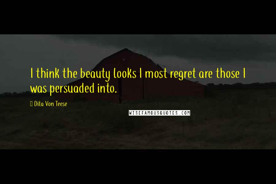 Dita Von Teese Quotes: I think the beauty looks I most regret are those I was persuaded into.