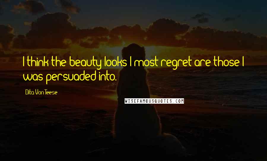 Dita Von Teese Quotes: I think the beauty looks I most regret are those I was persuaded into.