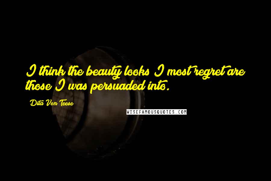 Dita Von Teese Quotes: I think the beauty looks I most regret are those I was persuaded into.