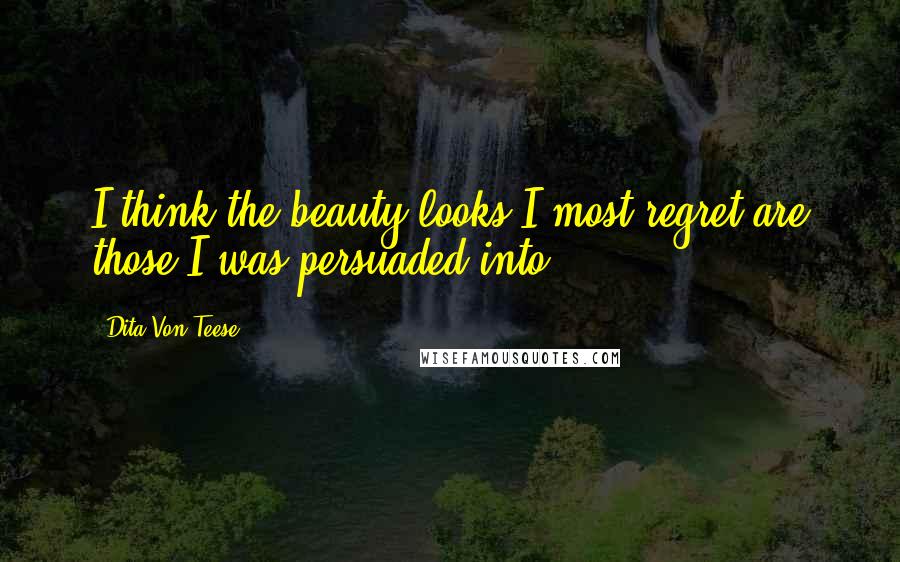 Dita Von Teese Quotes: I think the beauty looks I most regret are those I was persuaded into.