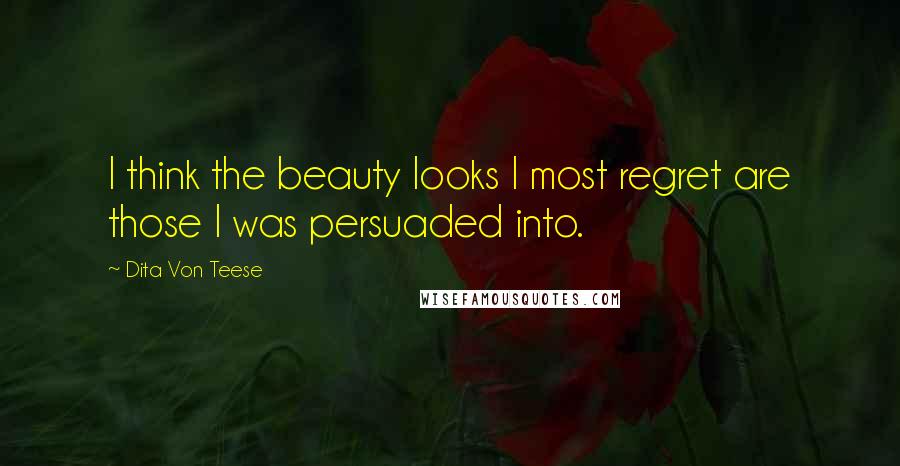 Dita Von Teese Quotes: I think the beauty looks I most regret are those I was persuaded into.