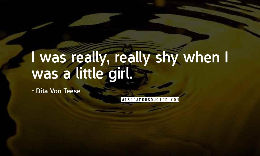Dita Von Teese Quotes: I was really, really shy when I was a little girl.