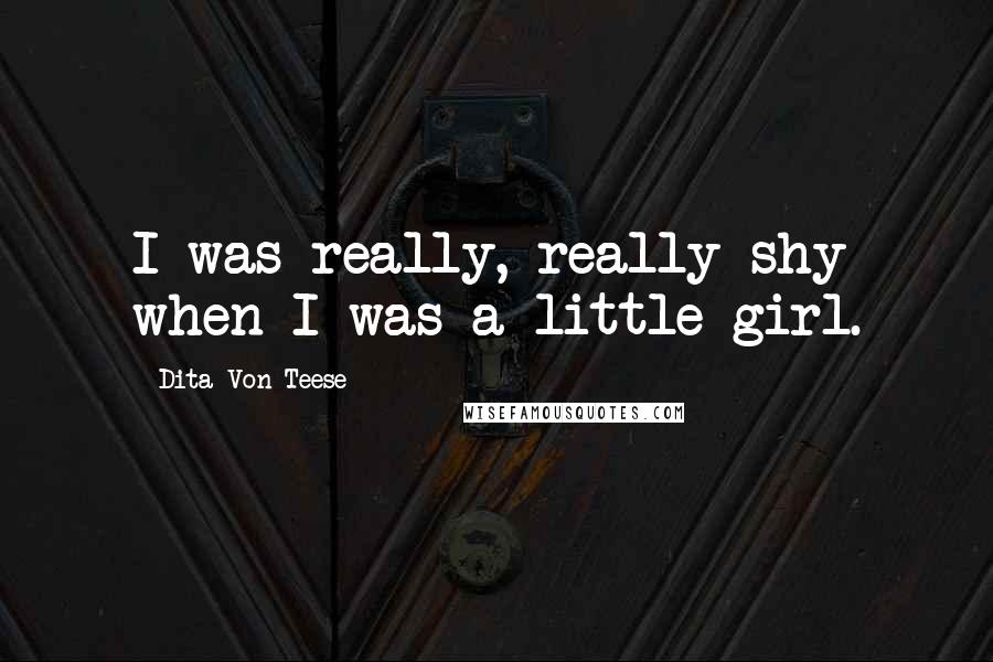 Dita Von Teese Quotes: I was really, really shy when I was a little girl.