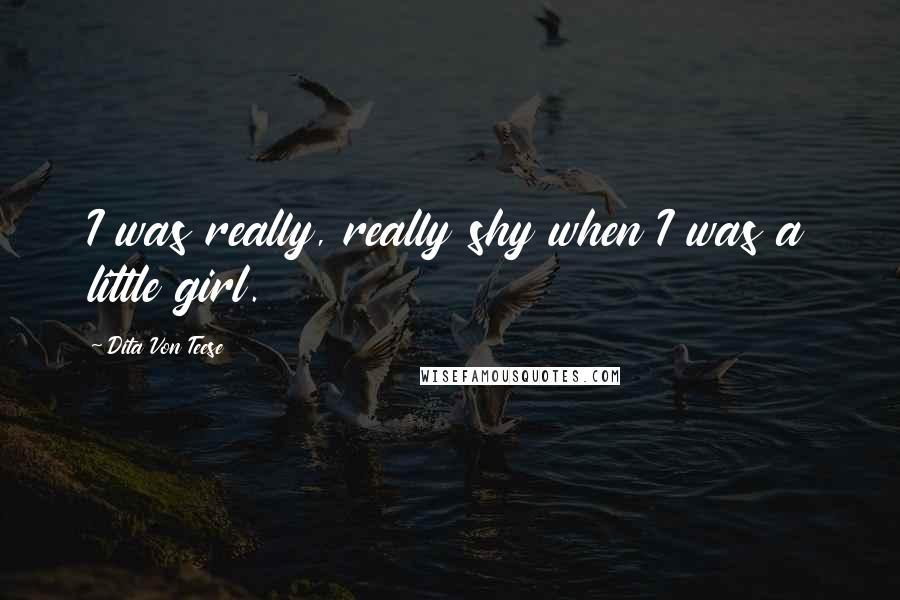 Dita Von Teese Quotes: I was really, really shy when I was a little girl.