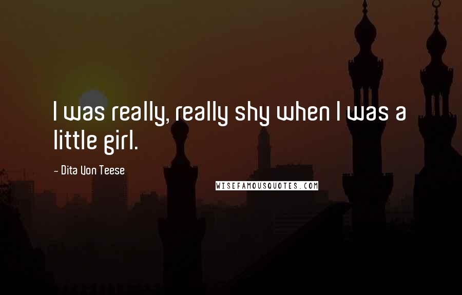 Dita Von Teese Quotes: I was really, really shy when I was a little girl.