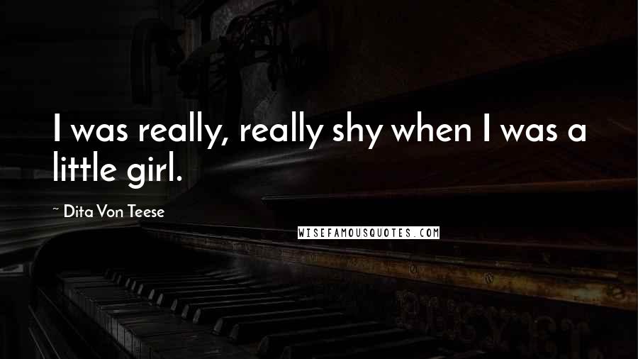 Dita Von Teese Quotes: I was really, really shy when I was a little girl.