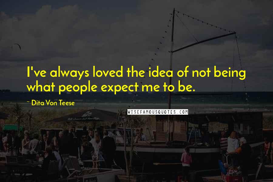 Dita Von Teese Quotes: I've always loved the idea of not being what people expect me to be.