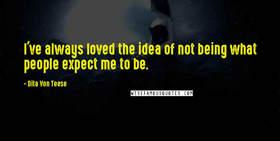 Dita Von Teese Quotes: I've always loved the idea of not being what people expect me to be.