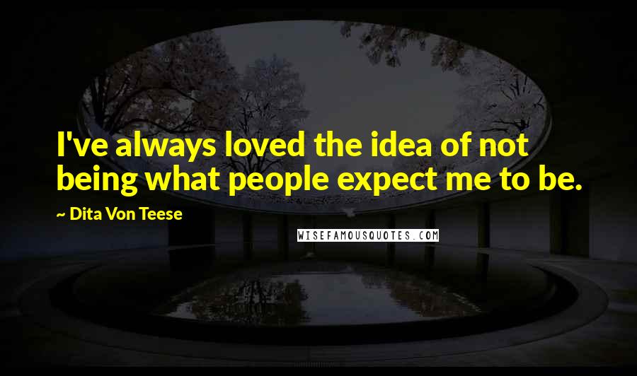 Dita Von Teese Quotes: I've always loved the idea of not being what people expect me to be.