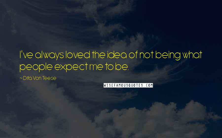 Dita Von Teese Quotes: I've always loved the idea of not being what people expect me to be.