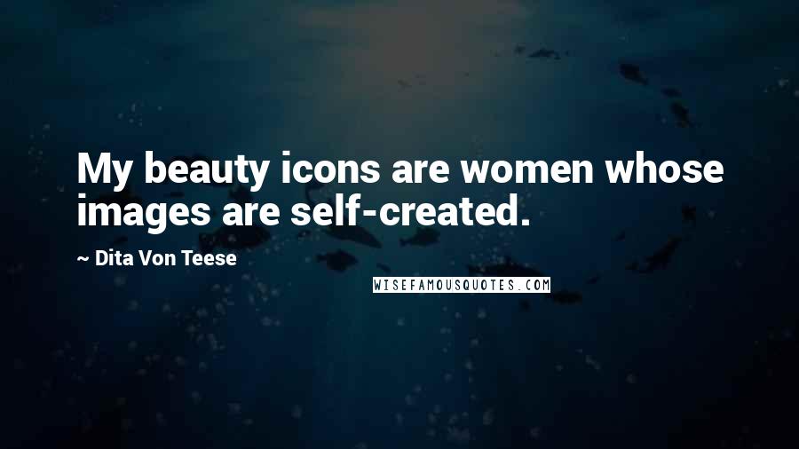 Dita Von Teese Quotes: My beauty icons are women whose images are self-created.