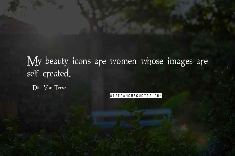 Dita Von Teese Quotes: My beauty icons are women whose images are self-created.