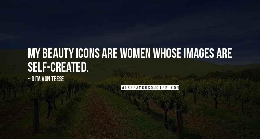 Dita Von Teese Quotes: My beauty icons are women whose images are self-created.