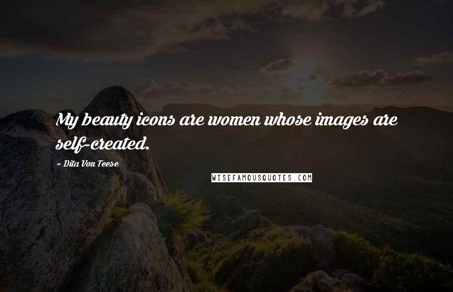 Dita Von Teese Quotes: My beauty icons are women whose images are self-created.