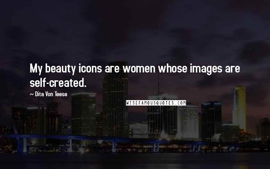 Dita Von Teese Quotes: My beauty icons are women whose images are self-created.